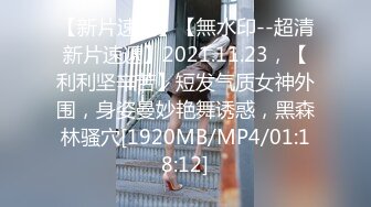 【新片速遞】【無水印--超清新片速遞】2021.11.23，【利利坚辛苦】短发气质女神外围，身姿曼妙艳舞诱惑，黑森林骚穴[1920MB/MP4/01:18:12]