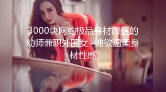 3000块网约极品身材颜值的幼师兼职外围女 -纯欲温柔身材性感