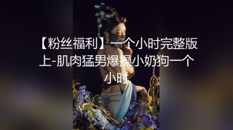 【粉丝福利】一个小时完整版上-肌肉猛男爆操小奶狗一个小时