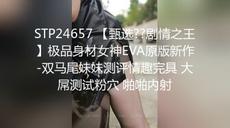 STP24657 【甄选??剧情之王】极品身材女神EVA原版新作-双马尾妹妹测评情趣完具 大屌测试粉穴 啪啪内射