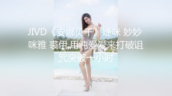 JIVD《安娜贝干》婕咪 妙妙 咪雅 裘伊,用纯爱爱来打破诅咒突破一小时