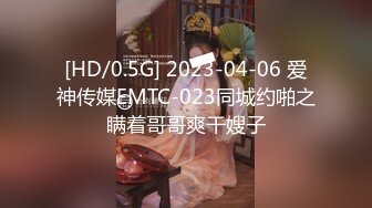 [HD/0.5G] 2023-04-06 爱神传媒EMTC-023同城约啪之瞒着哥哥爽干嫂子