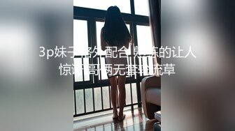 3p妹子格外配合 熟练的让人惊讶 哥俩无套轮流草