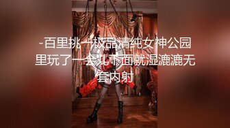 -百里挑一极品清纯女神公园里玩了一会儿下面就湿漉漉无套内射