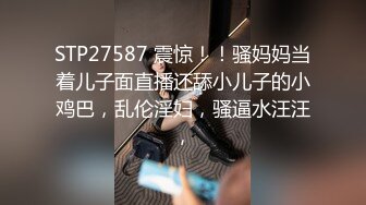 STP27587 震惊！！骚妈妈当着儿子面直播还舔小儿子的小鸡巴，乱伦淫妇，骚逼水汪汪，