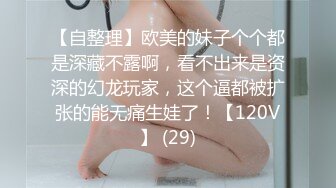 【自整理】欧美的妹子个个都是深藏不露啊，看不出来是资深的幻龙玩家，这个逼都被扩张的能无痛生娃了！【120V】 (29)