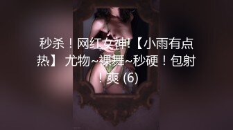 秒杀！网红女神!【小雨有点热】 尤物~裸舞~秒硬！包射！爽 (6)