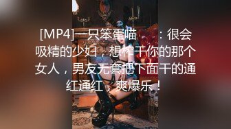 [MP4]一只笨蛋喵❤️：很会吸精的少妇，想榨干你的那个女人，男友无套把下面干的通红通红，爽爆乐！