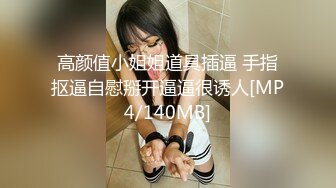 高颜值小姐姐道具插逼 手指抠逼自慰掰开逼逼很诱人[MP4/140MB]