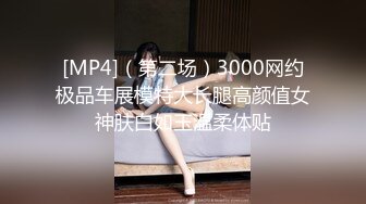 [MP4]（第二场）3000网约极品车展模特大长腿高颜值女神肤白如玉温柔体贴