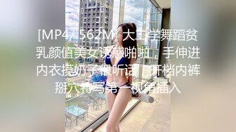 [MP4/ 562M] 大二学舞蹈贫乳颜值美女诱惑啪啪，手伸进内衣摸奶子很听话，开档内裤掰穴特写第一视角插入