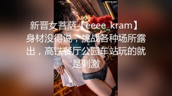 新晋女菩萨【eeee_kram】身材没得说，挑战各种场所露出，高铁餐厅公园车站玩的就是刺激