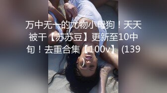 万中无一的尤物小母狗！天天被干【苏苏豆】更新至10中旬！去重合集【100v】 (139)