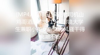 [MP4/ 1.08G] 探花老司机山鸡哥酒店约炮 19岁眼镜大学生兼职小美女斯文而风骚干得高潮不断