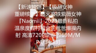 【新速片遞】【极品女神❤️重磅核弹】超火高铁紫薇女神『Naomii』2023最新私拍 温泉度假村被金主爸爸爆操内射 高清720P原版 [969M/MP4/34:33]