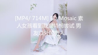 [MP4/ 714M] ED Mosaic 素人女孩看到我推特想尝试 男友以外的男人