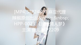 [MP4]STP24867 麻豆代理 辣椒原创出品&nbsp;&nbsp;HPP-0023 《操炮情人梦》主演 鱼儿 VIP2209