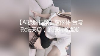 【AI换脸视频】蔡依林 台湾歌坛天后，绝顶刺激高潮