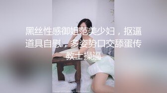 黑丝性感御姐范美少妇，抠逼道具自慰，多姿势口交舔蛋传教士操逼