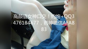 高颜值女神口交！约炮+QQ3476184677，药神徽信AFA883