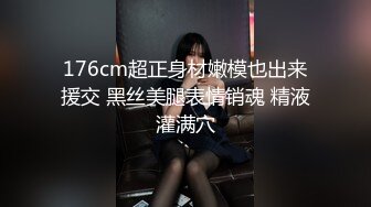 176cm超正身材嫩模也出来援交 黑丝美腿表情销魂 精液灌满穴