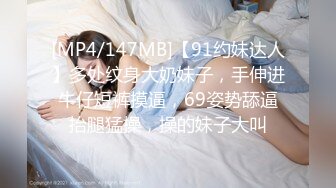 [MP4/147MB]【91约妹达人】多处纹身大奶妹子，手伸进牛仔短裤摸逼，69姿势舔逼抬腿猛操，操的妹子大叫