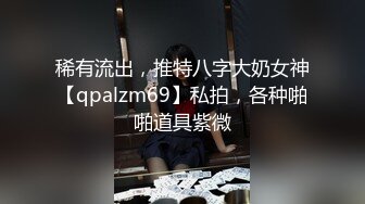 稀有流出，推特八字大奶女神【qpalzm69】私拍，各种啪啪道具紫微