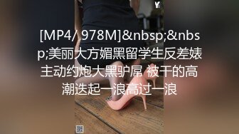 [MP4/ 978M]&nbsp;&nbsp;美丽大方媚黑留学生反差婊主动约炮大黑驴屌 被干的高潮迭起一浪高过一浪