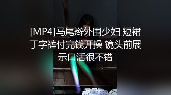 [MP4]马尾辫外围少妇 短裙丁字裤付完钱开操 镜头前展示口活很不错