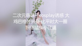 二次元萌妹子cosplay诱惑 大鸡巴格外兴奋 比平时大一圈 狠插猛操小骚逼