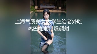 上海气质美女大学生给老外吃鸡巴啪啪口爆颜射