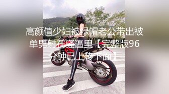 高颜值少妇被绿帽老公带出被单男射在骚逼里【完整版96分钟已上传下面】