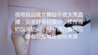 夜场极品骚女露脸午夜大秀直播，完美好身材展示，揉捏骚奶玩弄奶头，掰开骚穴看特写，撅着屁股喊爸爸快来草