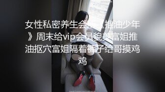 女性私密养生会所《推油少年》周末给vip会员貌美富姐推油抠穴富姐隔着裤子给哥摸鸡鸡