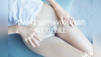 【MP4】[国产]AV0060 媚药痴女酒后强上