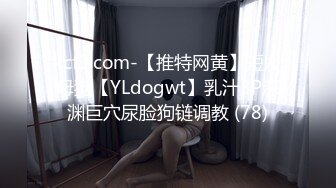 kcf9.com-【推特网黄】短发母狗【YLdogwt】乳汁3P深渊巨穴尿脸狗链调教 (78)