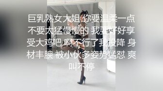 巨乳熟女大姐 你要温柔一点不要太猛慢慢的 我要好好享受大鸡吧 啊不行了我投降 身材丰腴 被小伙多姿势猛怼 爽叫不停