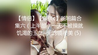 【情侣】【琪琪c】啪啪篇合集六（上半部）一天不被操就饥渴的玉女~无滤镜很美 (5)