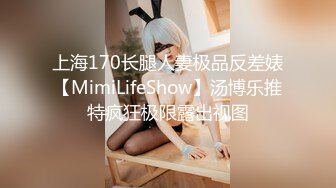 上海170长腿人妻极品反差婊【MimiLifeShow】汤博乐推特疯狂极限露出视图