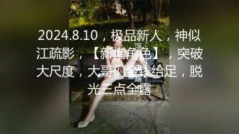 2024.8.10，极品新人，神似江疏影，【新增角色】，突破大尺度，大哥们金钱给足，脱光三点全露