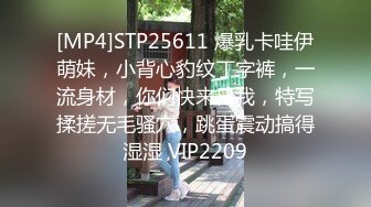 [MP4]STP25611 爆乳卡哇伊萌妹，小背心豹纹丁字裤，一流身材，你们快来日我，特写揉搓无毛骚穴，跳蛋震动搞得湿湿 VIP2209