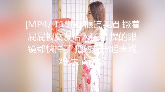 [MP4/ 119M] 眼镜美眉 撅着屁屁被女友后入猛怼 操的眼镜都快掉了 撸射嘴巴起来鸡鸡 表情诱惑