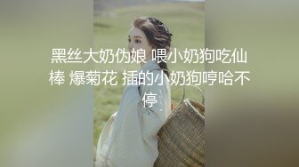 黑丝大奶伪娘 喂小奶狗吃仙棒 爆菊花 插的小奶狗哼哈不停