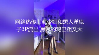 网络热传上海少妇和黑人洋鬼子3P流出 黑人的鸡巴粗又大