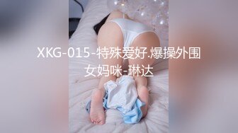 XKG-015-特殊爱好.爆操外围女妈咪-琳达