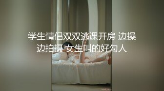 学生情侣双双逃课开房 边操边拍摄 女生叫的好勾人