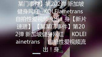 某门事件】第202弹 新加坡健身网红__KOLElainetrans 自拍性爱视频流出！身【新片速遞】 【某某门事件】第202弹 新加坡健身网红❤️KOLElainetrans❤️自拍性爱视频流出！身