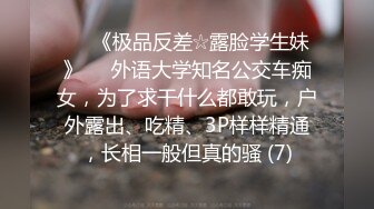 ♡♥《极品反差☆露脸学生妹》♡♥外语大学知名公交车痴女，为了求干什么都敢玩，户外露出、吃精、3P样样精通，长相一般但真的骚 (7)