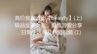 高价良家流出【beauty】(上)极品反差女友，爱旅游爱分享，日常生活照及性爱视频 (1)