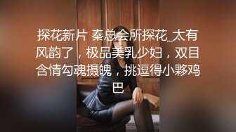 探花新片 秦总会所探花_太有风韵了，极品美乳少妇，双目含情勾魂摄魄，挑逗得小夥鸡巴